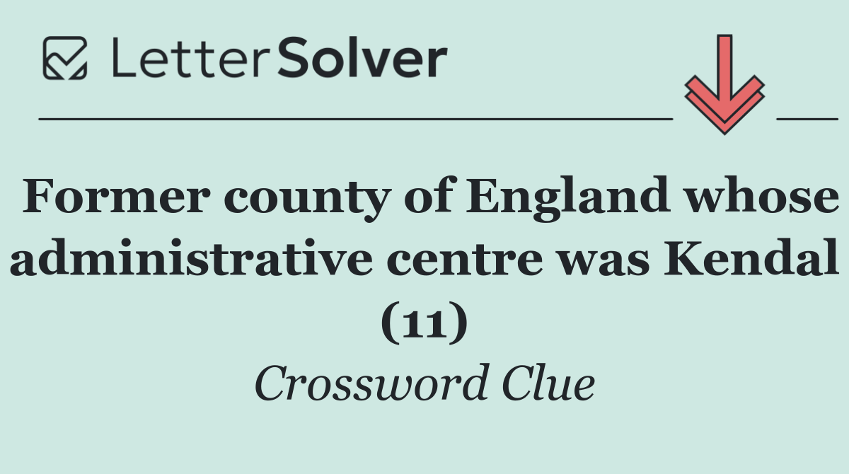 Former county of England whose administrative centre was Kendal (11)