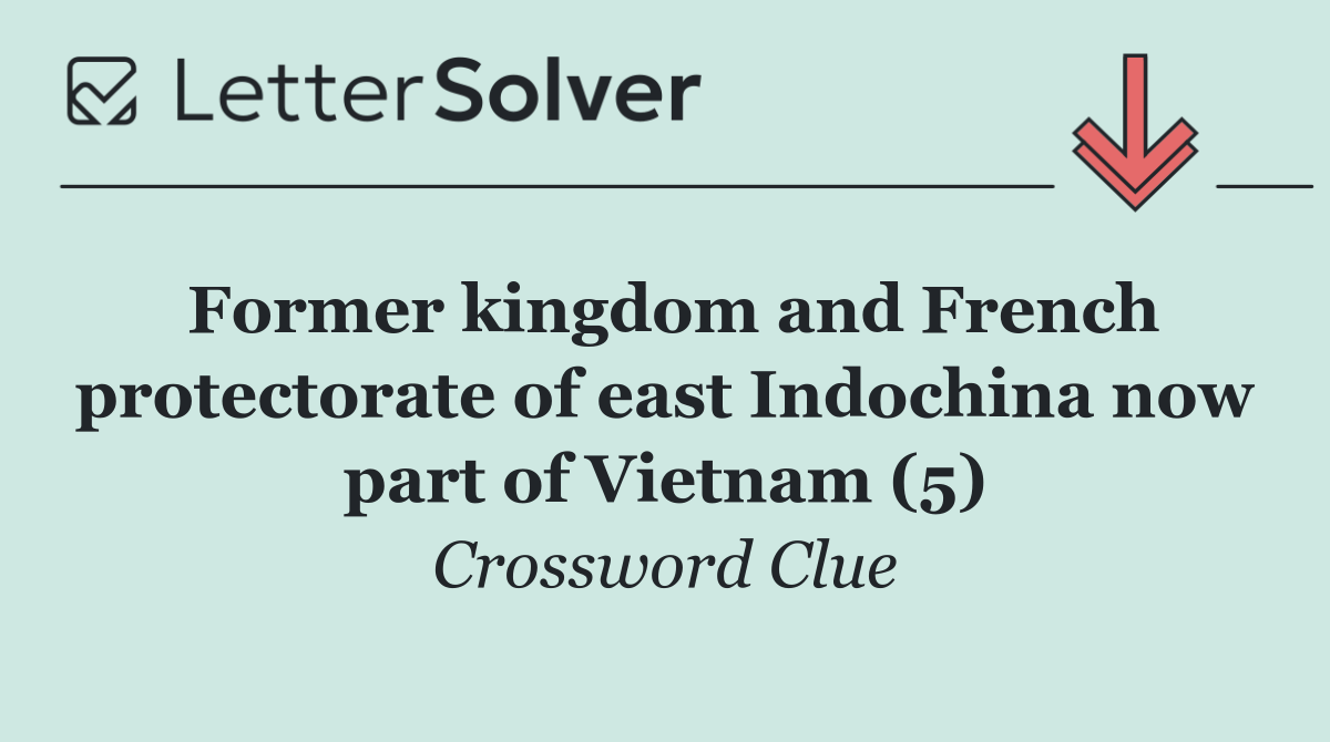 Former kingdom and French protectorate of east Indochina now part of Vietnam (5)