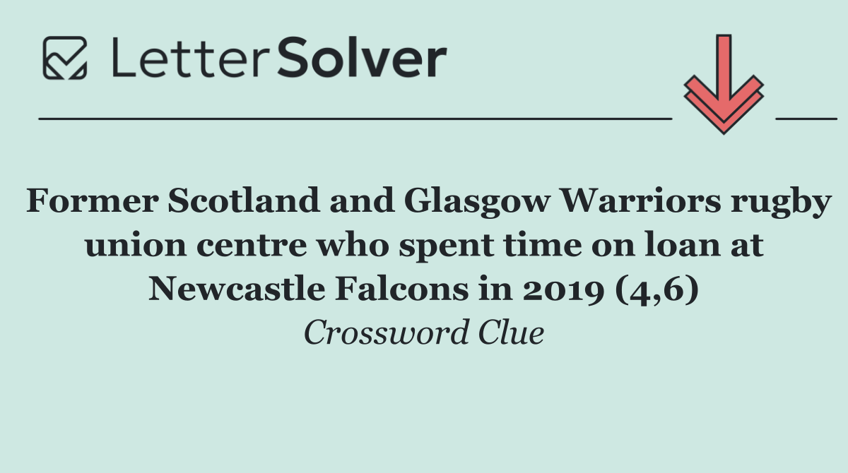 Former Scotland and Glasgow Warriors rugby union centre who spent time on loan at Newcastle Falcons in 2019 (4,6)