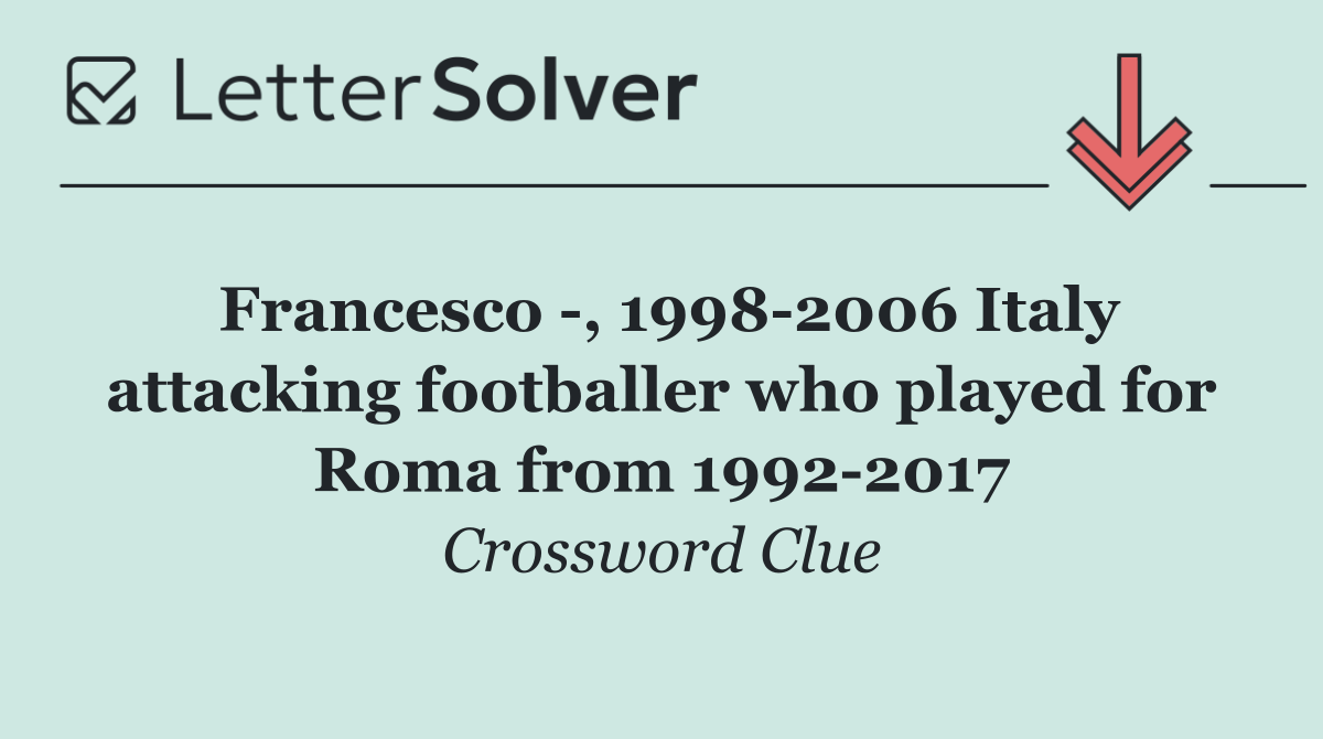 Francesco  , 1998 2006 Italy attacking footballer who played for Roma from 1992 2017