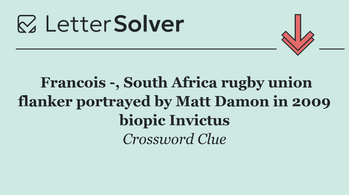 Francois  , South Africa rugby union flanker portrayed by Matt Damon in 2009 biopic Invictus