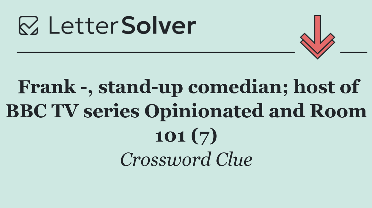Frank  , stand up comedian; host of BBC TV series Opinionated and Room 101 (7)