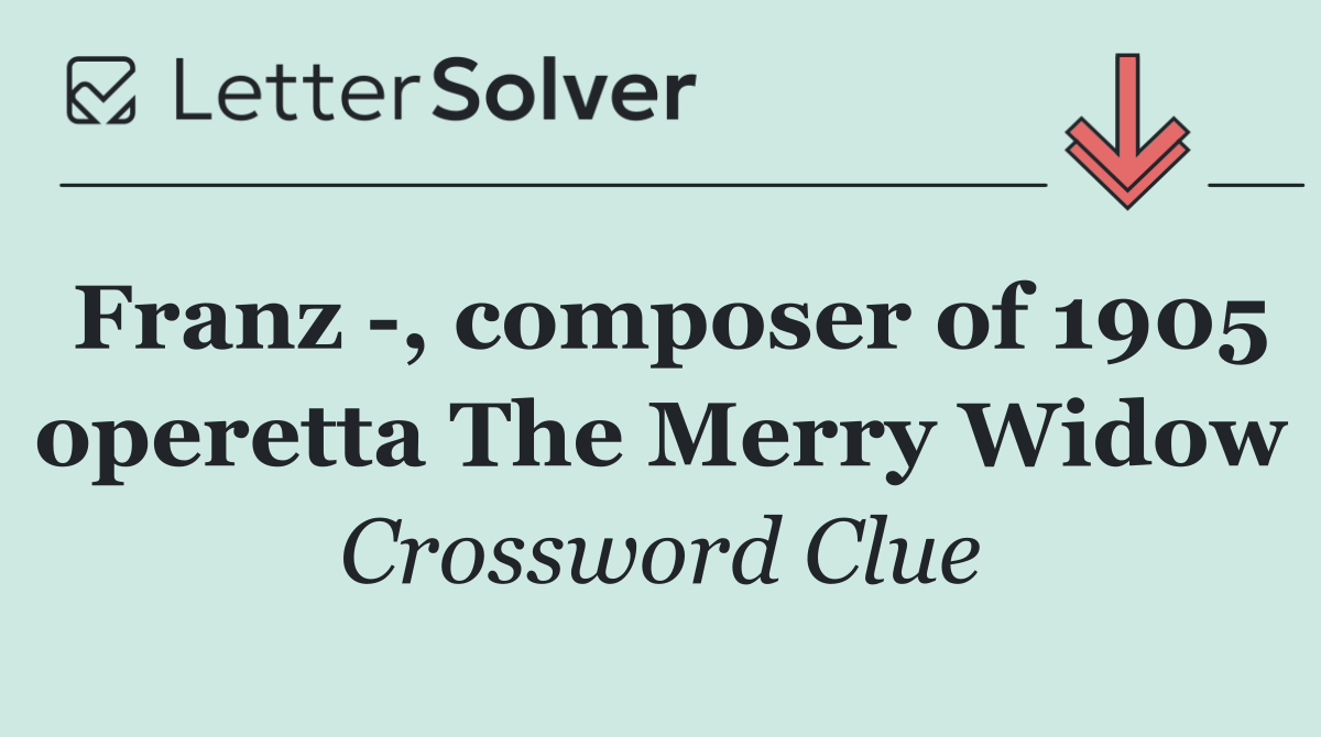 Franz  , composer of 1905 operetta The Merry Widow