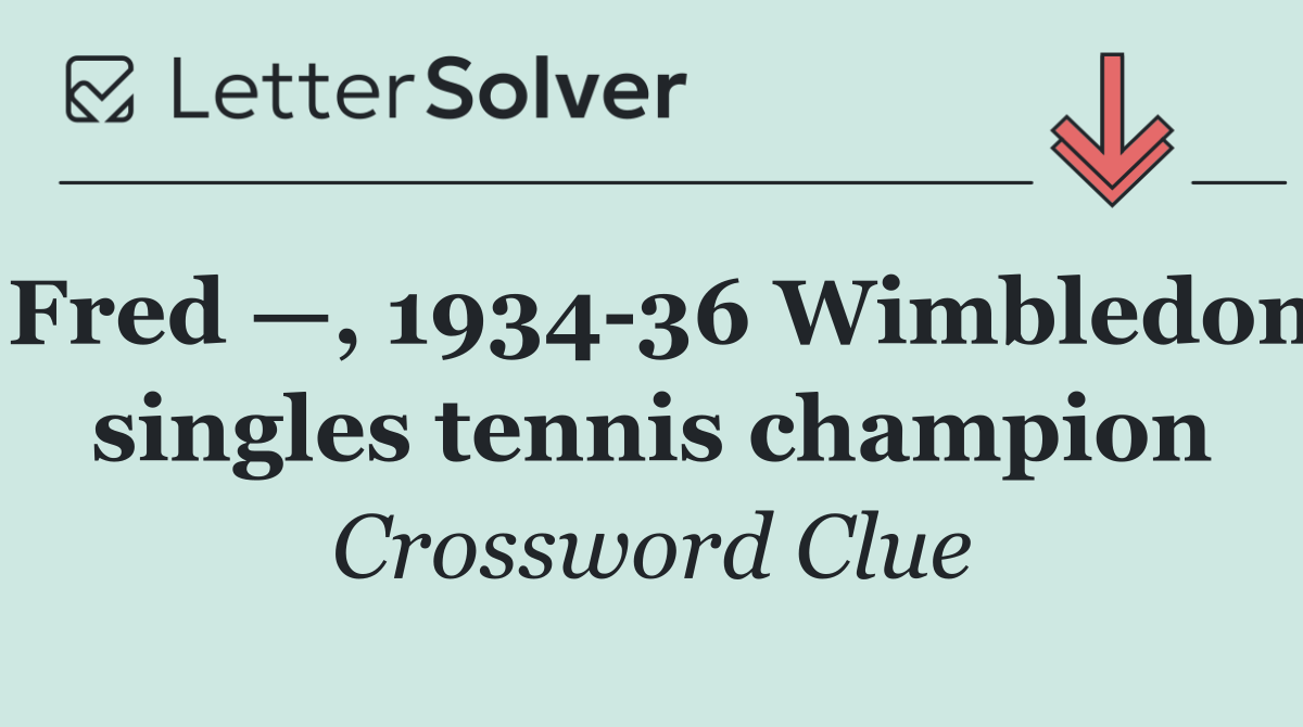 Fred —, 1934 36 Wimbledon singles tennis champion
