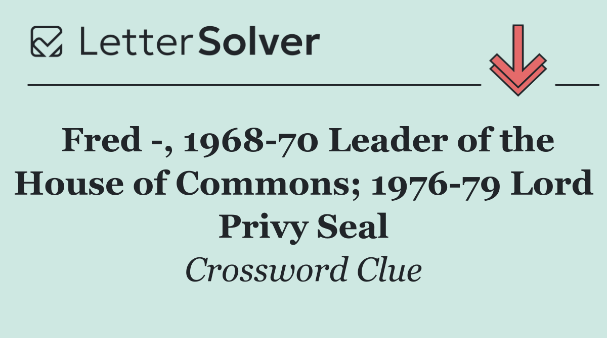 Fred  , 1968 70 Leader of the House of Commons; 1976 79 Lord Privy Seal
