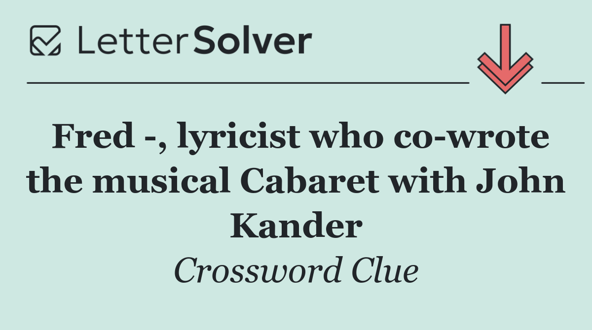 Fred  , lyricist who co wrote the musical Cabaret with John Kander
