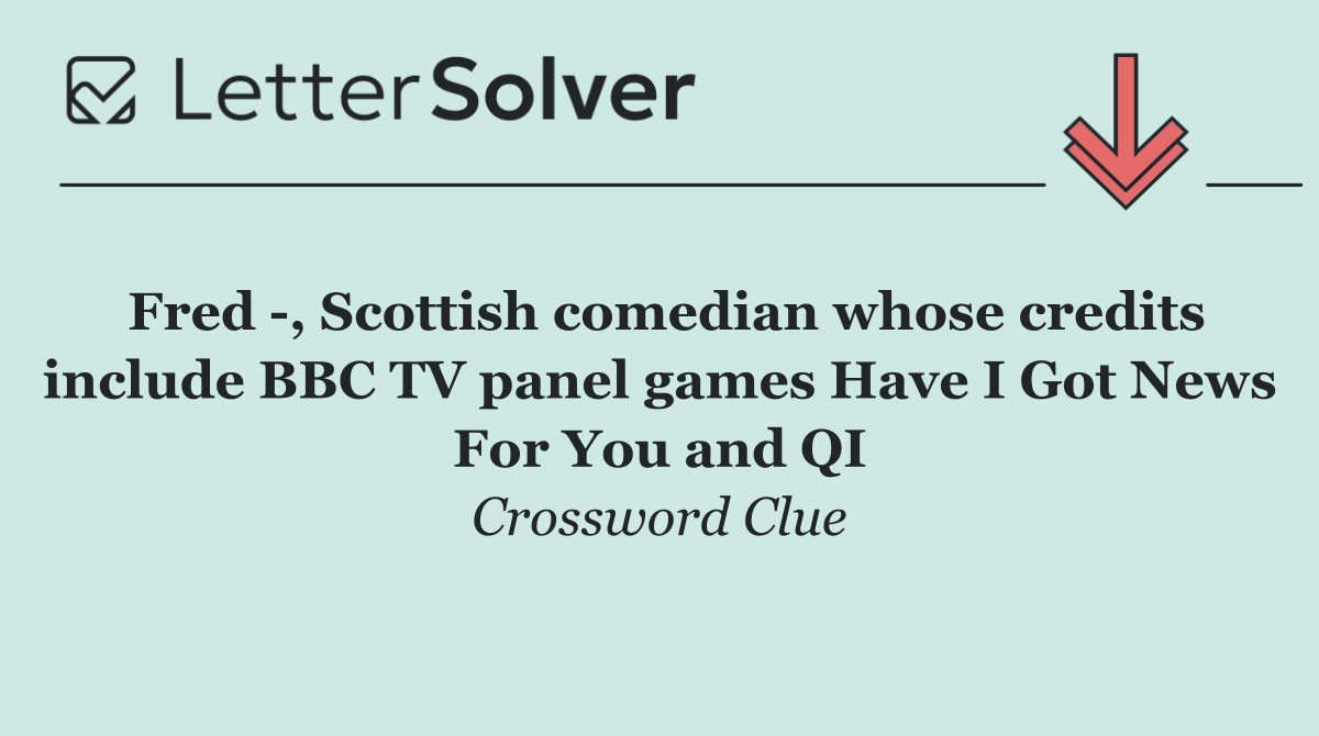 Fred  , Scottish comedian whose credits include BBC TV panel games Have I Got News For You and QI