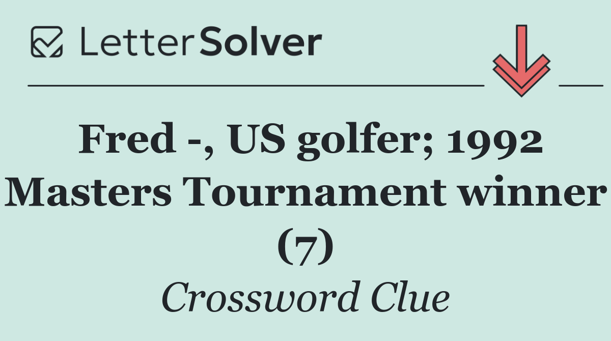 Fred  , US golfer; 1992 Masters Tournament winner (7)