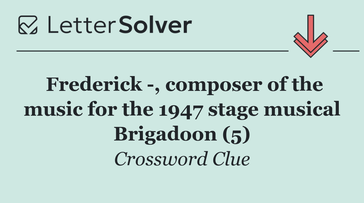 Frederick  , composer of the music for the 1947 stage musical Brigadoon (5)