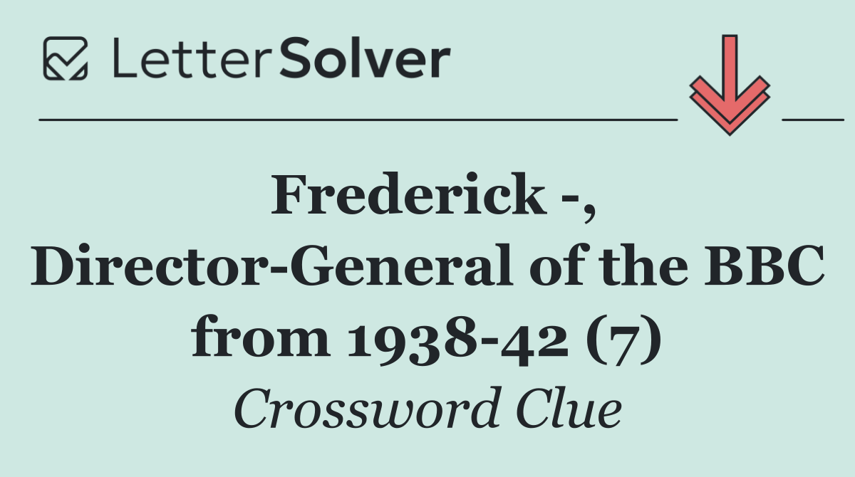 Frederick  , Director General of the BBC from 1938 42 (7)