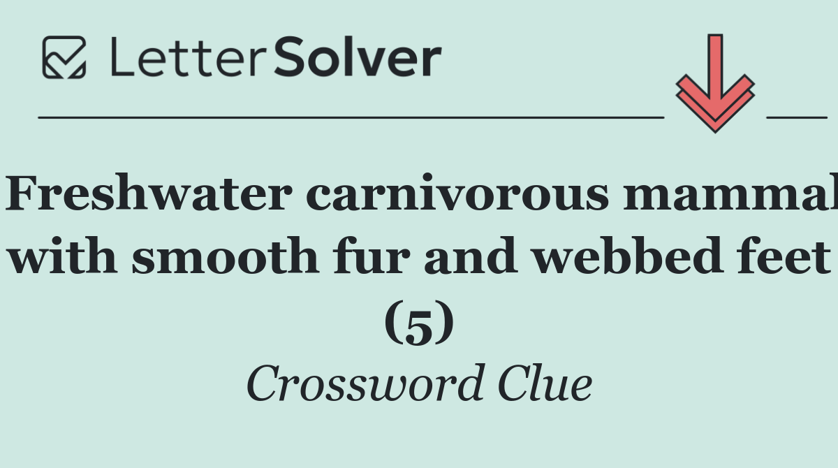 Freshwater carnivorous mammal with smooth fur and webbed feet (5)