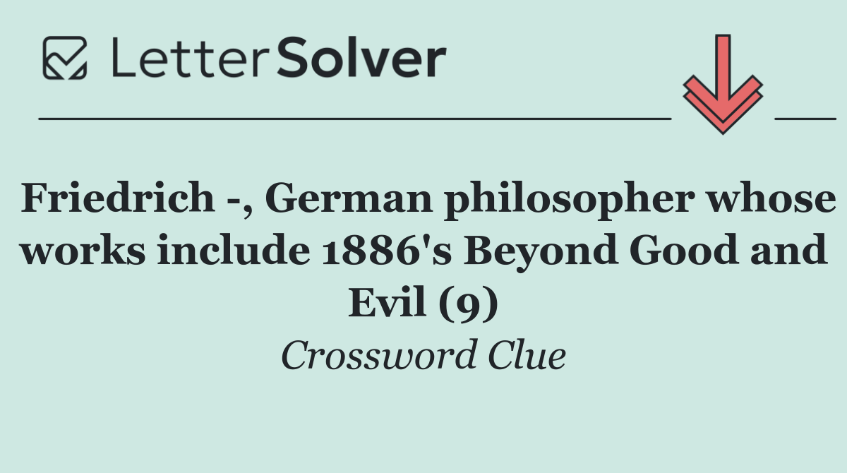 Friedrich  , German philosopher whose works include 1886's Beyond Good and Evil (9)