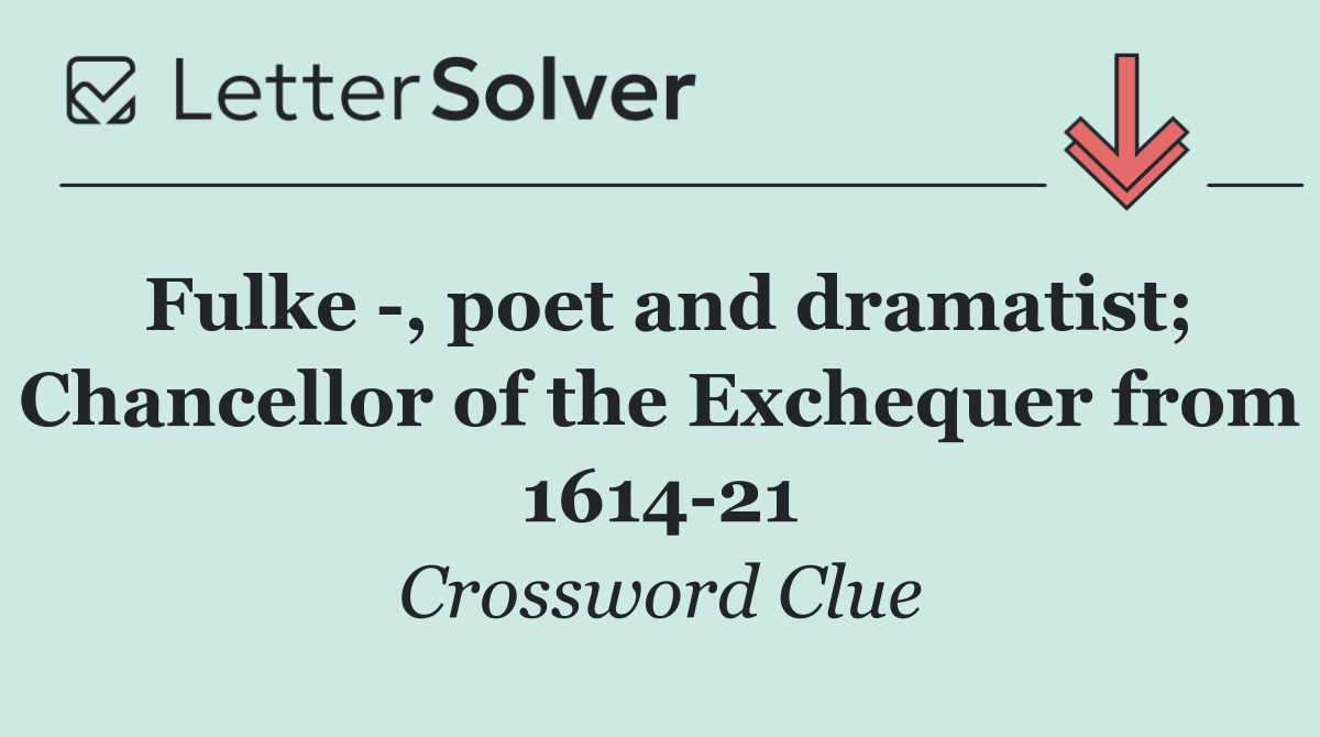Fulke  , poet and dramatist; Chancellor of the Exchequer from 1614 21