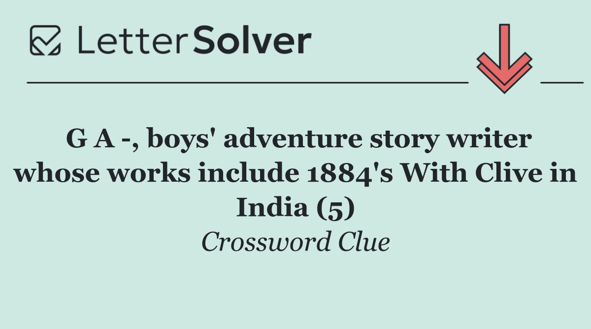 G A  , boys' adventure story writer whose works include 1884's With Clive in India (5)