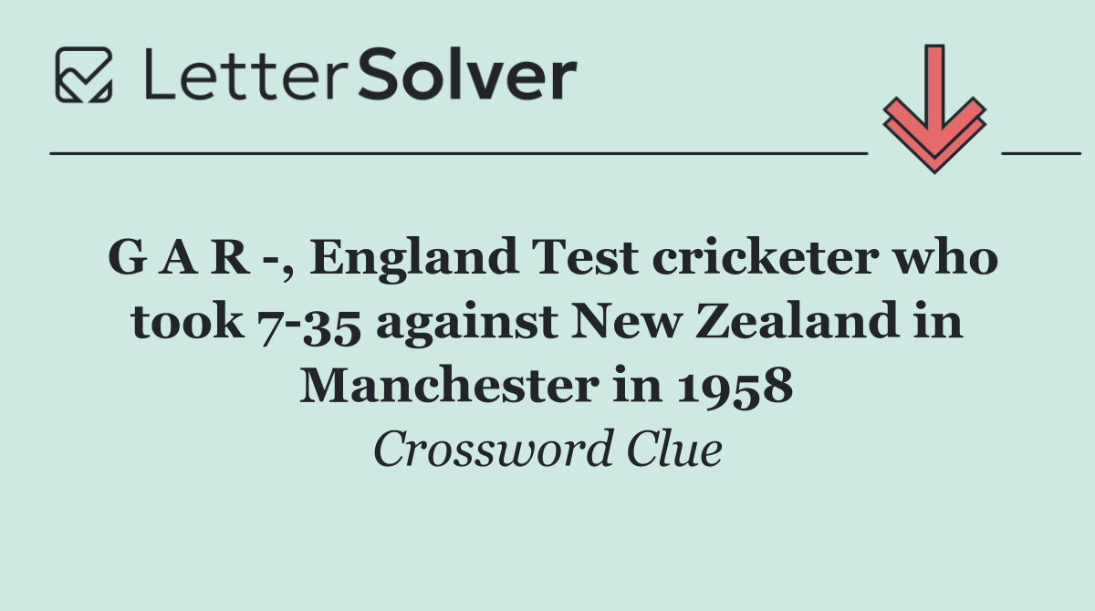 G A R  , England Test cricketer who took 7 35 against New Zealand in Manchester in 1958