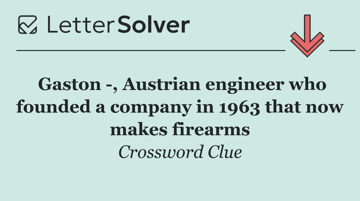 Gaston  , Austrian engineer who founded a company in 1963 that now makes firearms
