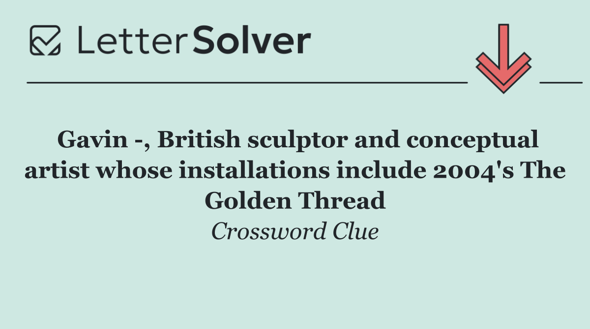 Gavin  , British sculptor and conceptual artist whose installations include 2004's The Golden Thread