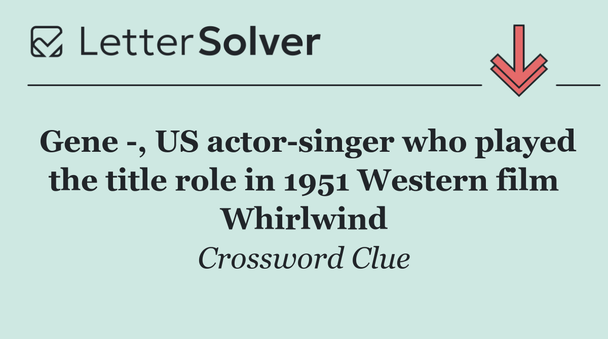 Gene  , US actor singer who played the title role in 1951 Western film Whirlwind
