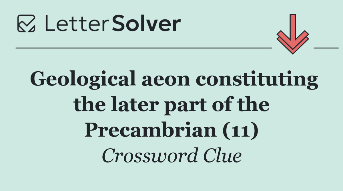 Geological aeon constituting the later part of the Precambrian (11)
