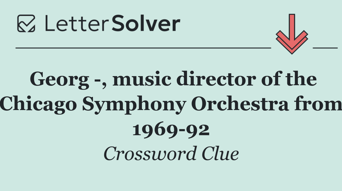 Georg  , music director of the Chicago Symphony Orchestra from 1969 92