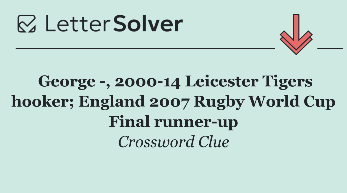 George  , 2000 14 Leicester Tigers hooker; England 2007 Rugby World Cup Final runner up