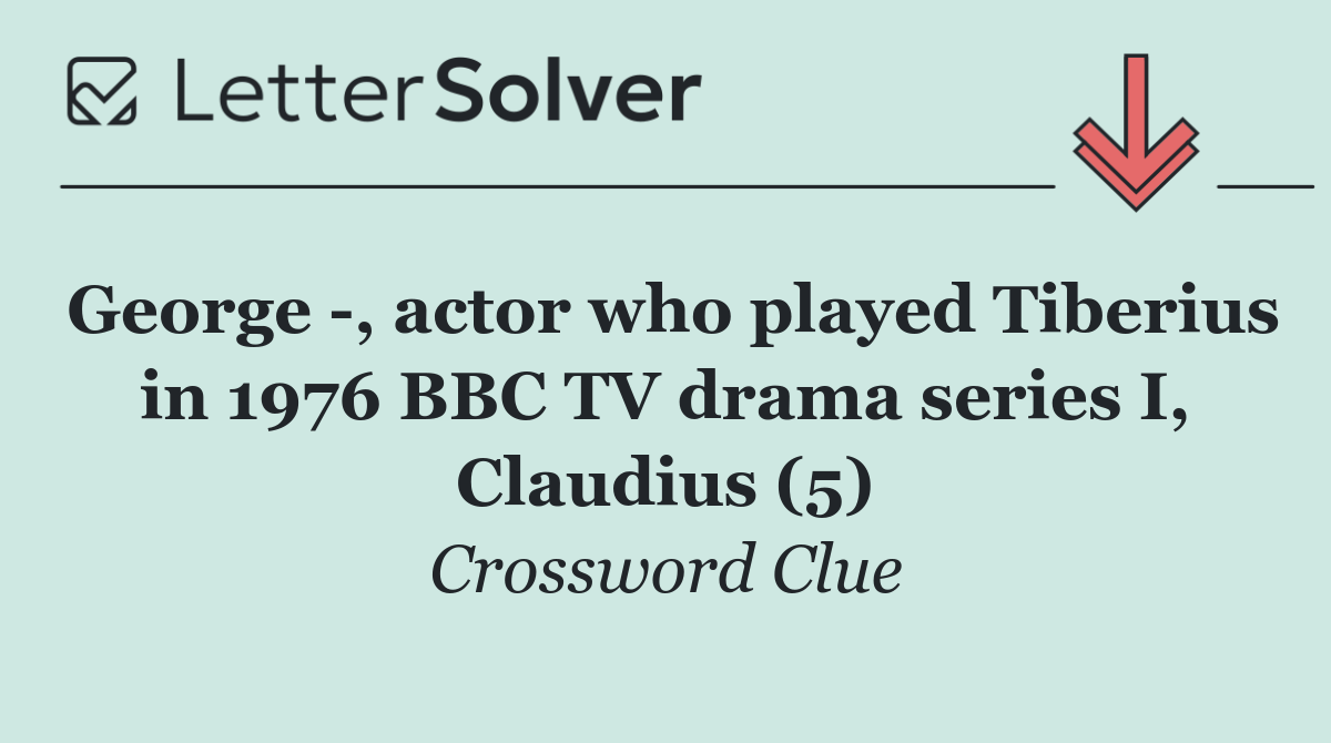 George  , actor who played Tiberius in 1976 BBC TV drama series I, Claudius (5)