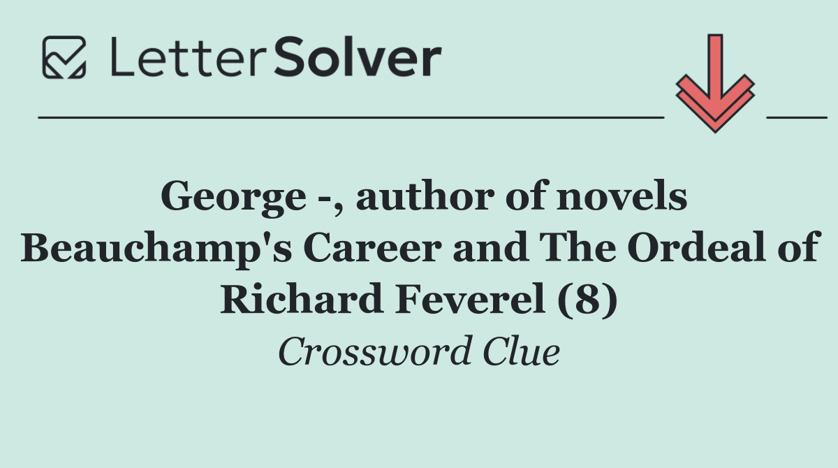George  , author of novels Beauchamp's Career and The Ordeal of Richard Feverel (8)