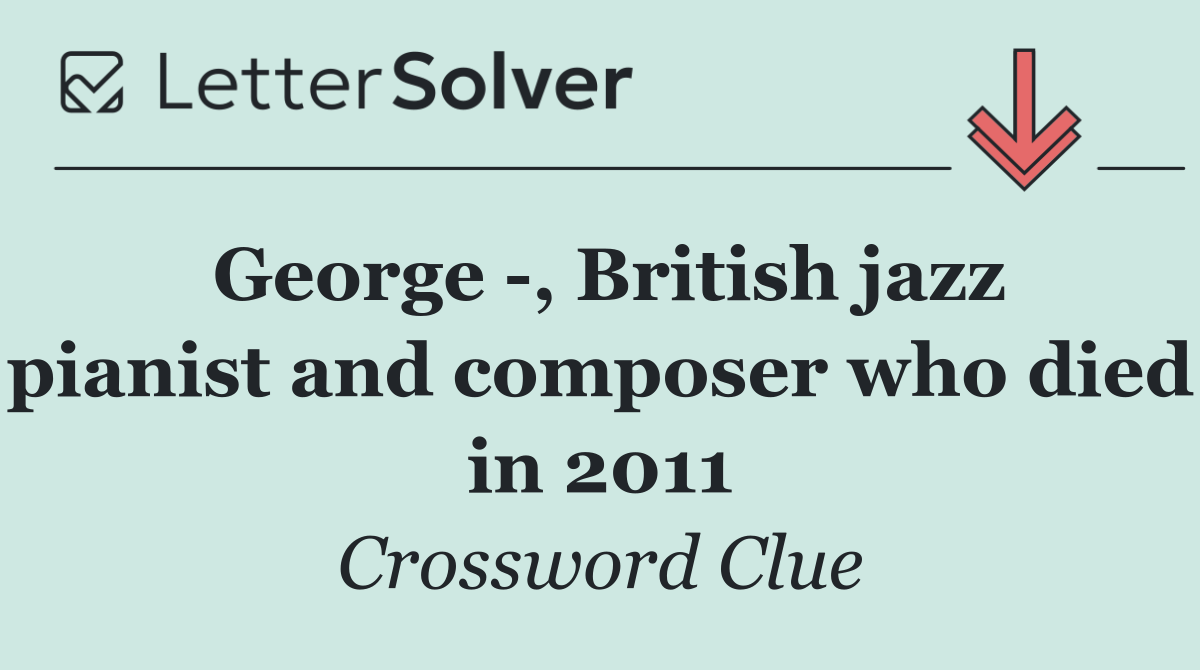 George  , British jazz pianist and composer who died in 2011