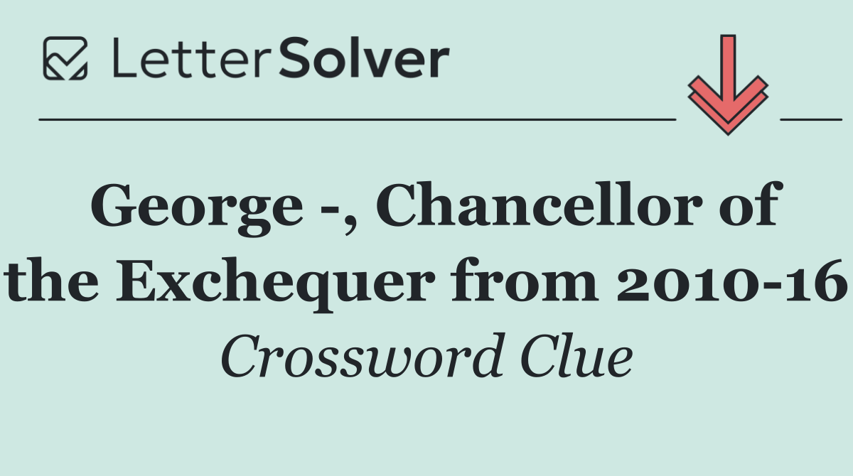 George  , Chancellor of the Exchequer from 2010 16