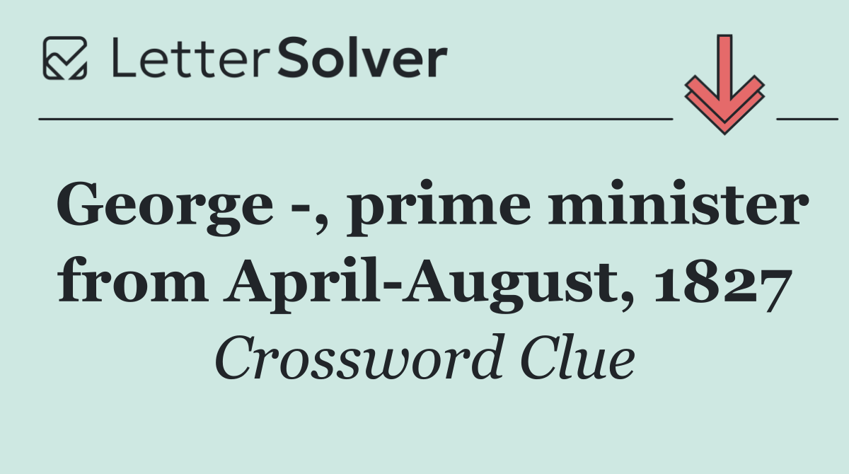 George  , prime minister from April August, 1827