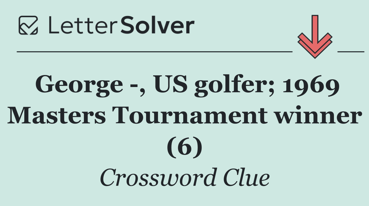 George  , US golfer; 1969 Masters Tournament winner (6)
