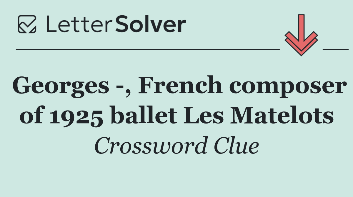 Georges  , French composer of 1925 ballet Les Matelots