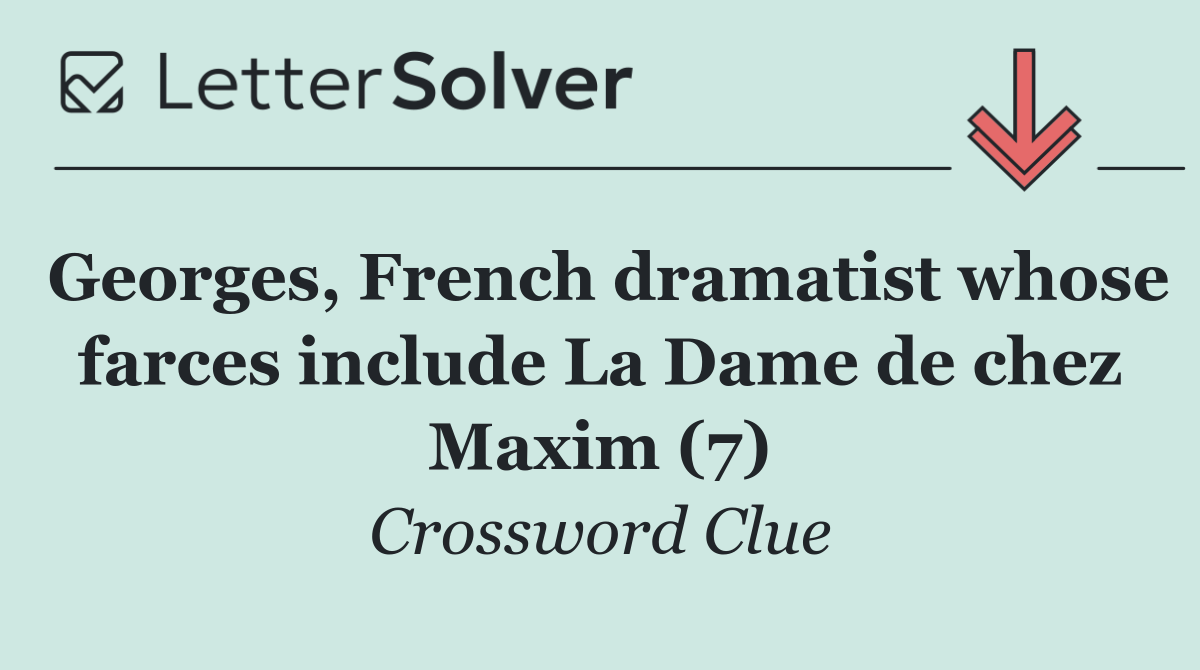 Georges, French dramatist whose farces include La Dame de chez Maxim (7)