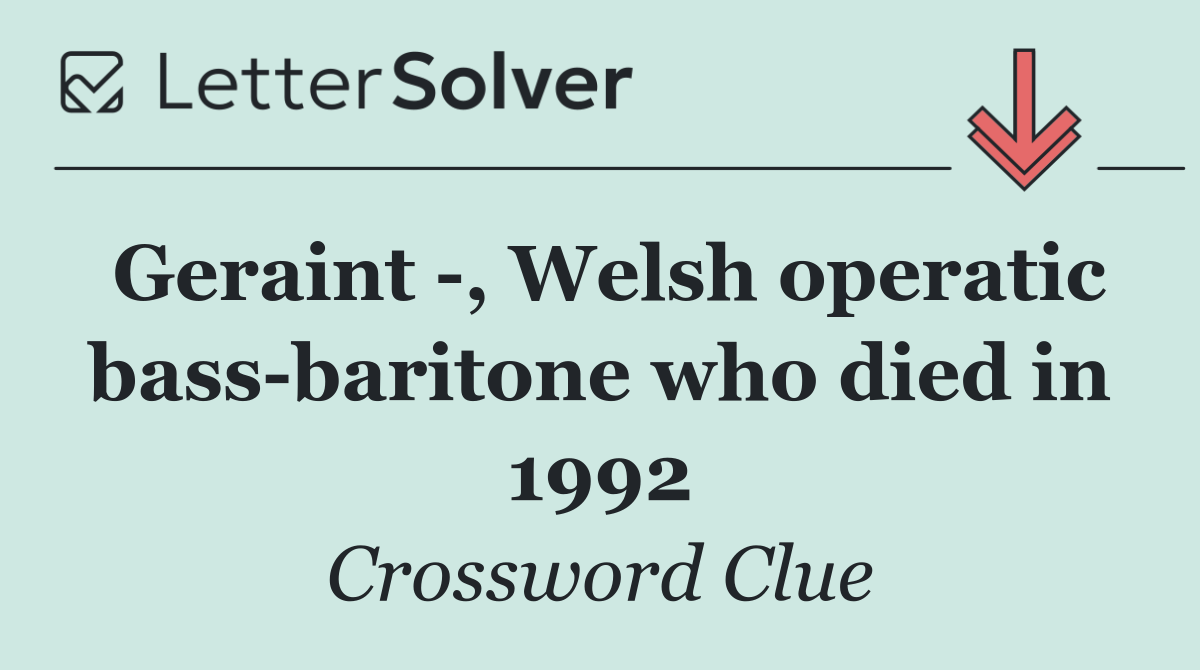 Geraint  , Welsh operatic bass baritone who died in 1992
