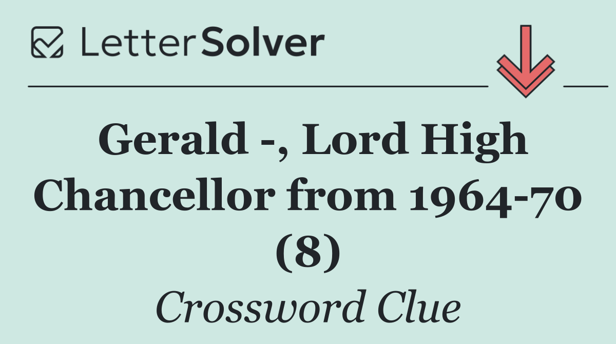 Gerald  , Lord High Chancellor from 1964 70 (8)