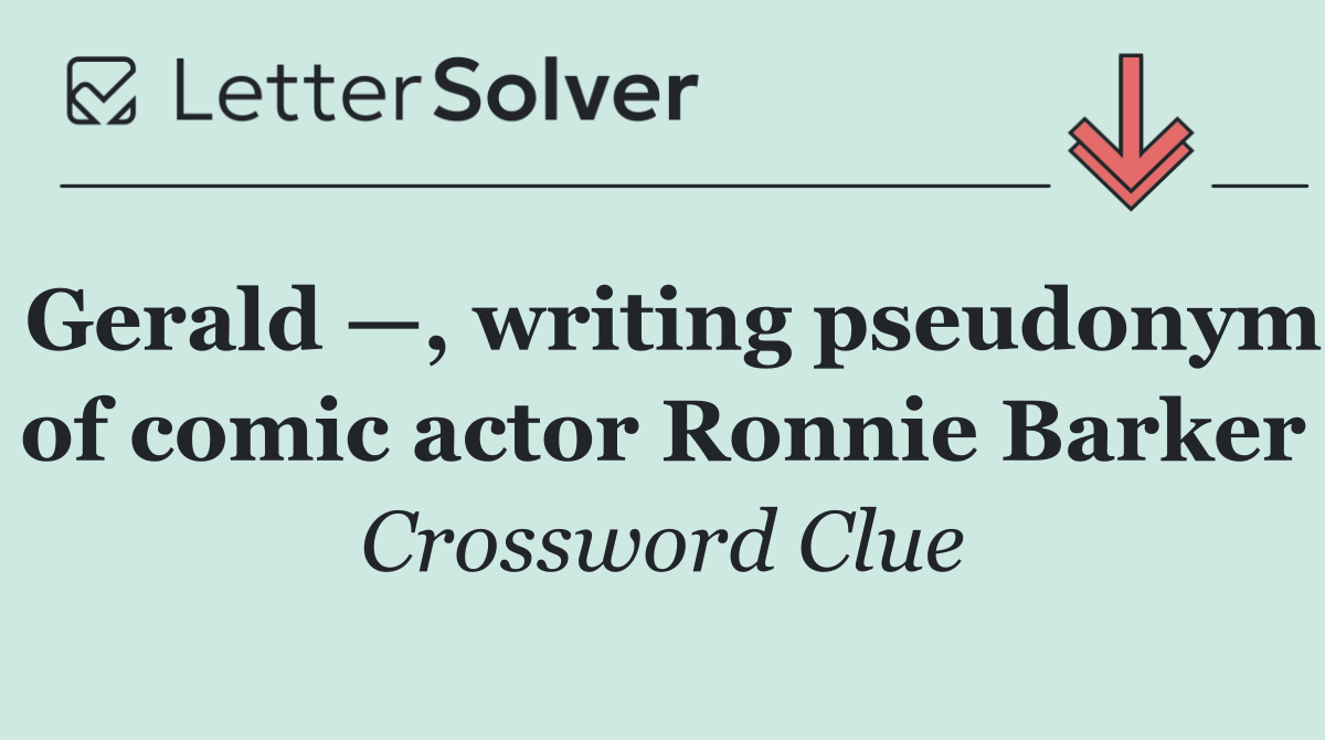 Gerald —, writing pseudonym of comic actor Ronnie Barker