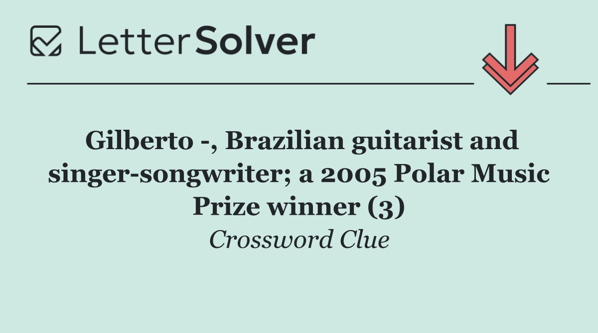Gilberto  , Brazilian guitarist and singer songwriter; a 2005 Polar Music Prize winner (3)