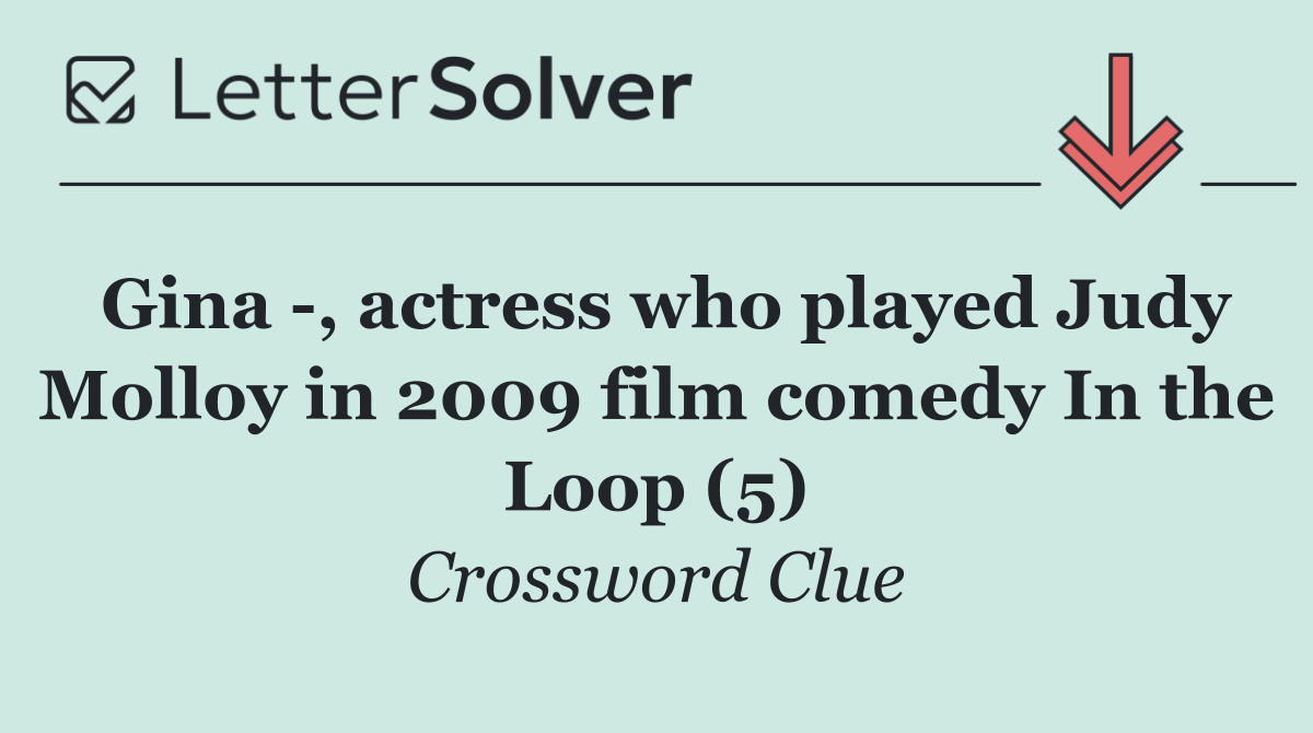 Gina  , actress who played Judy Molloy in 2009 film comedy In the Loop (5)