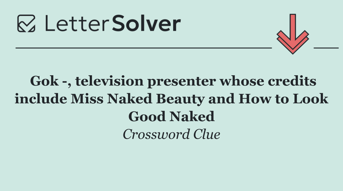 Gok  , television presenter whose credits include Miss Naked Beauty and How to Look Good Naked