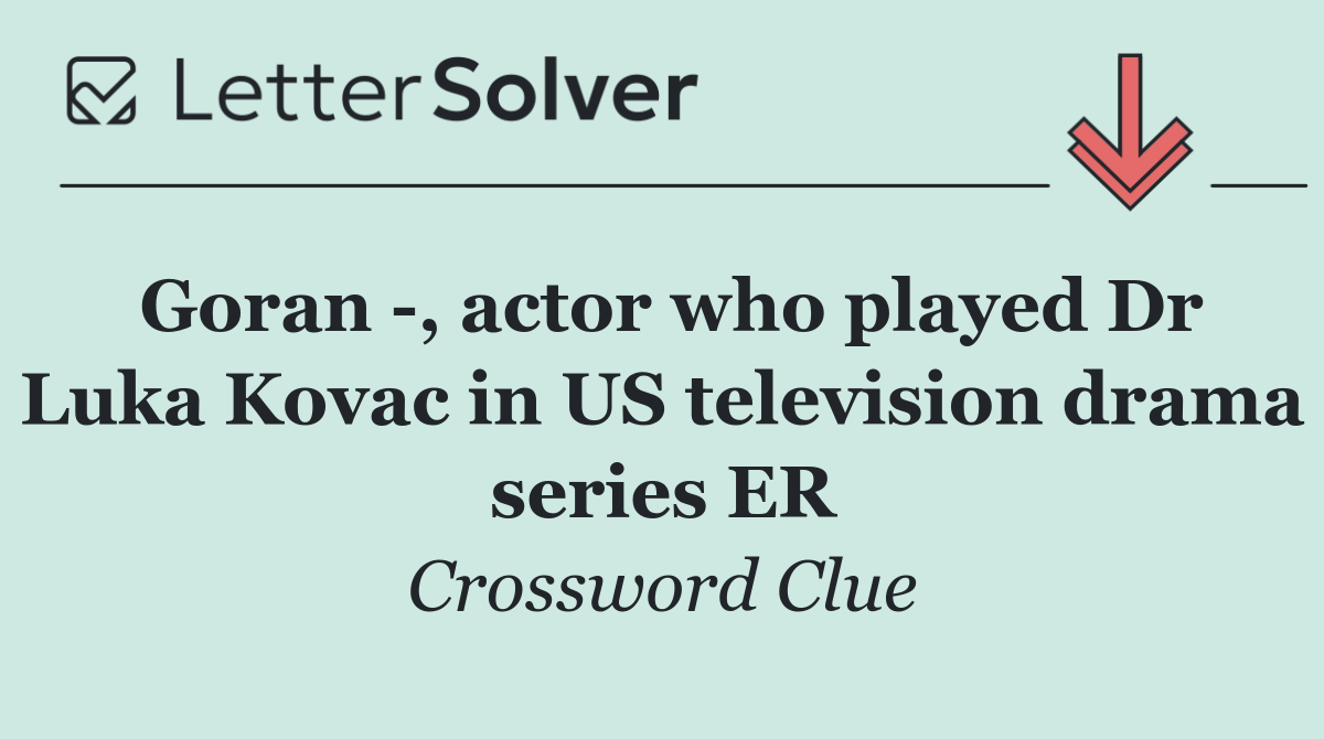 Goran  , actor who played Dr Luka Kovac in US television drama series ER