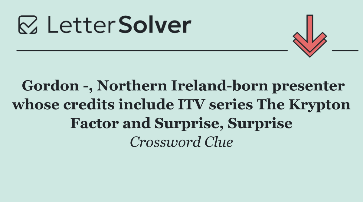 Gordon  , Northern Ireland born presenter whose credits include ITV series The Krypton Factor and Surprise, Surprise