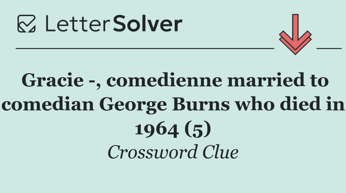 Gracie  , comedienne married to comedian George Burns who died in 1964 (5)