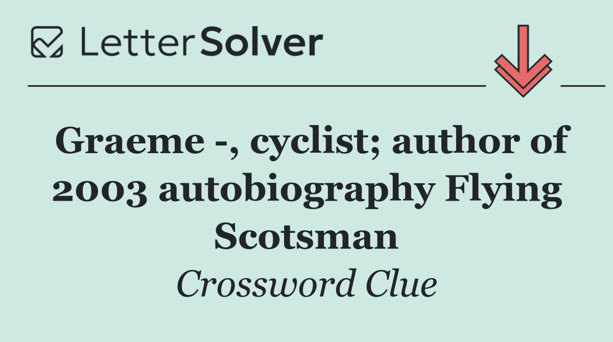 Graeme  , cyclist; author of 2003 autobiography Flying Scotsman