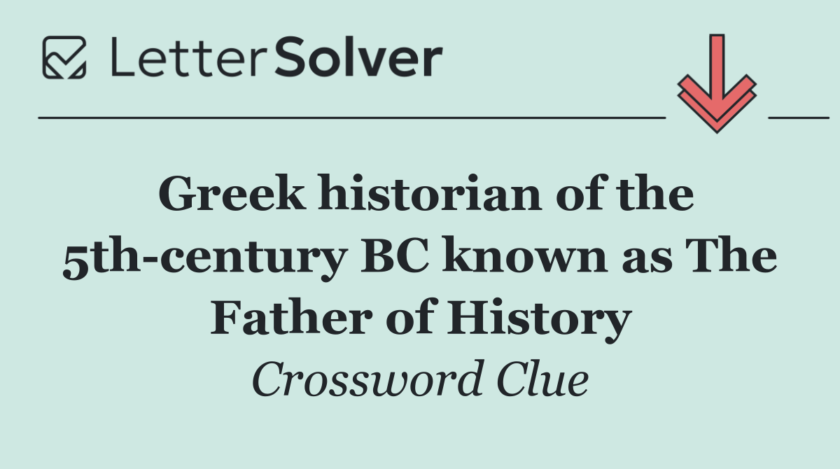 Greek historian of the 5th century BC known as The Father of History