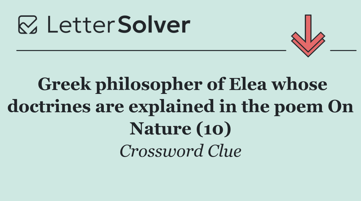 Greek philosopher of Elea whose doctrines are explained in the poem On Nature (10)