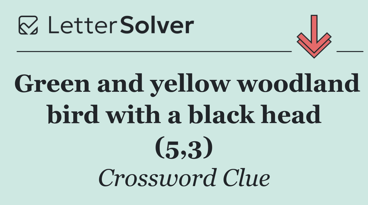 Green and yellow woodland bird with a black head (5,3)