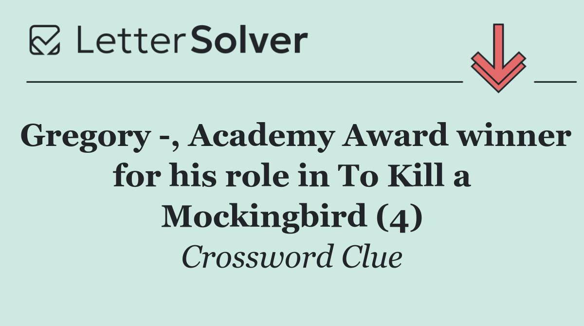 Gregory  , Academy Award winner for his role in To Kill a Mockingbird (4)