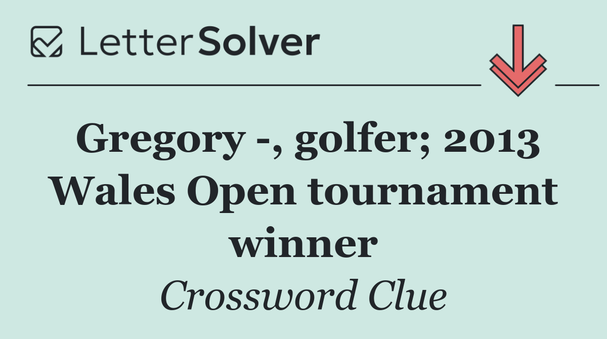 Gregory  , golfer; 2013 Wales Open tournament winner