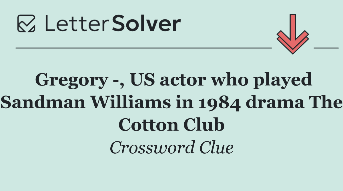 Gregory  , US actor who played Sandman Williams in 1984 drama The Cotton Club