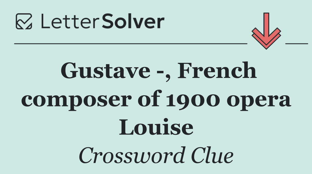 Gustave  , French composer of 1900 opera Louise